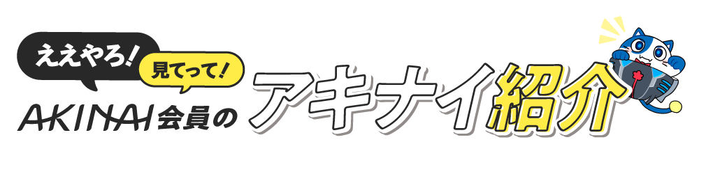 ええやろ！見てって！AKINAI会員のアキナイ紹介